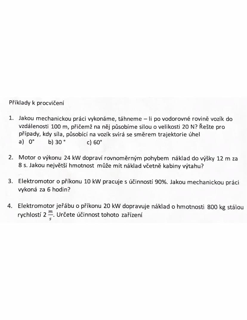 # Příklady k procvičení
1. Jakou mechanickou práci vykonáme, táhneme - li po vodorovné rovině vozík do
vzdálenosti 100 m, přičemž na něj půs