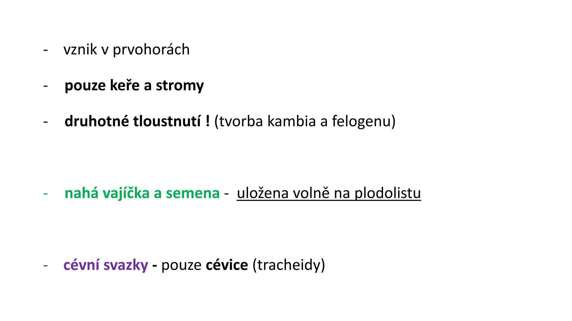 # Oddělení: NAHOSEMENNÉ ROSTLINY - vznik v prvohorách
- pouze keře a stromy
- druhotné tloustnutí ! (tvorba kambia a felogenu)
- nahá vajíčk