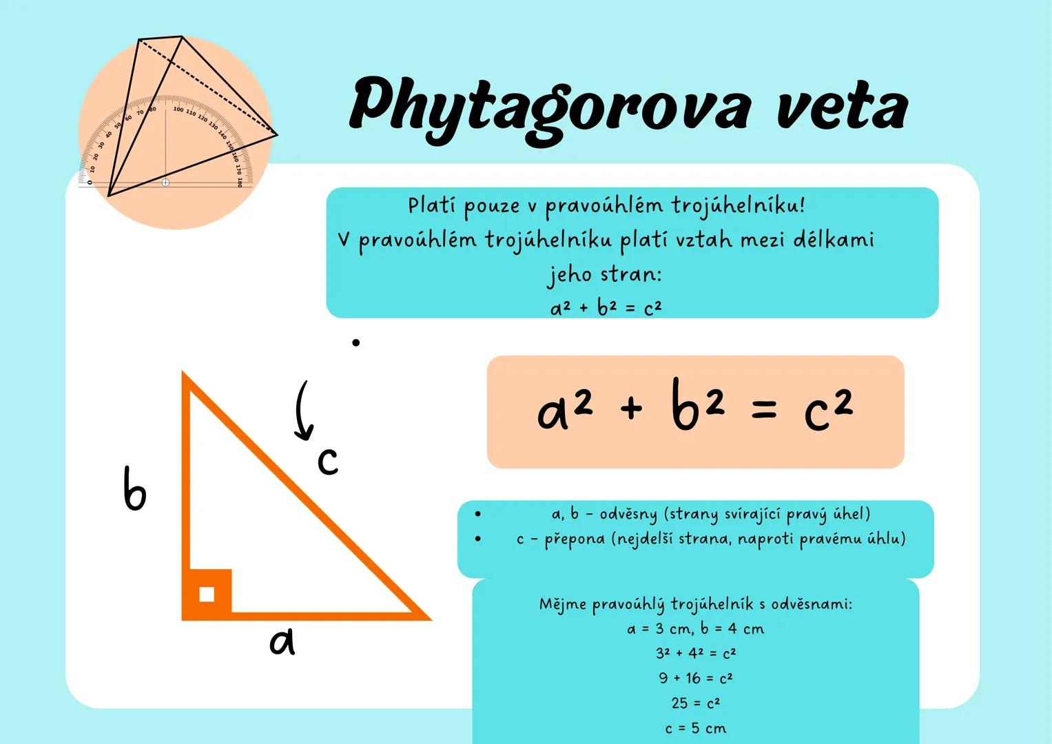 # Phytagorova veta
Platí pouze v pravoúhlém trojúhelníku!
V pravoúhlém trojúhelníku platí vztah mezi délkami
jeho stran:
$a2 + b2 = c2$
$
