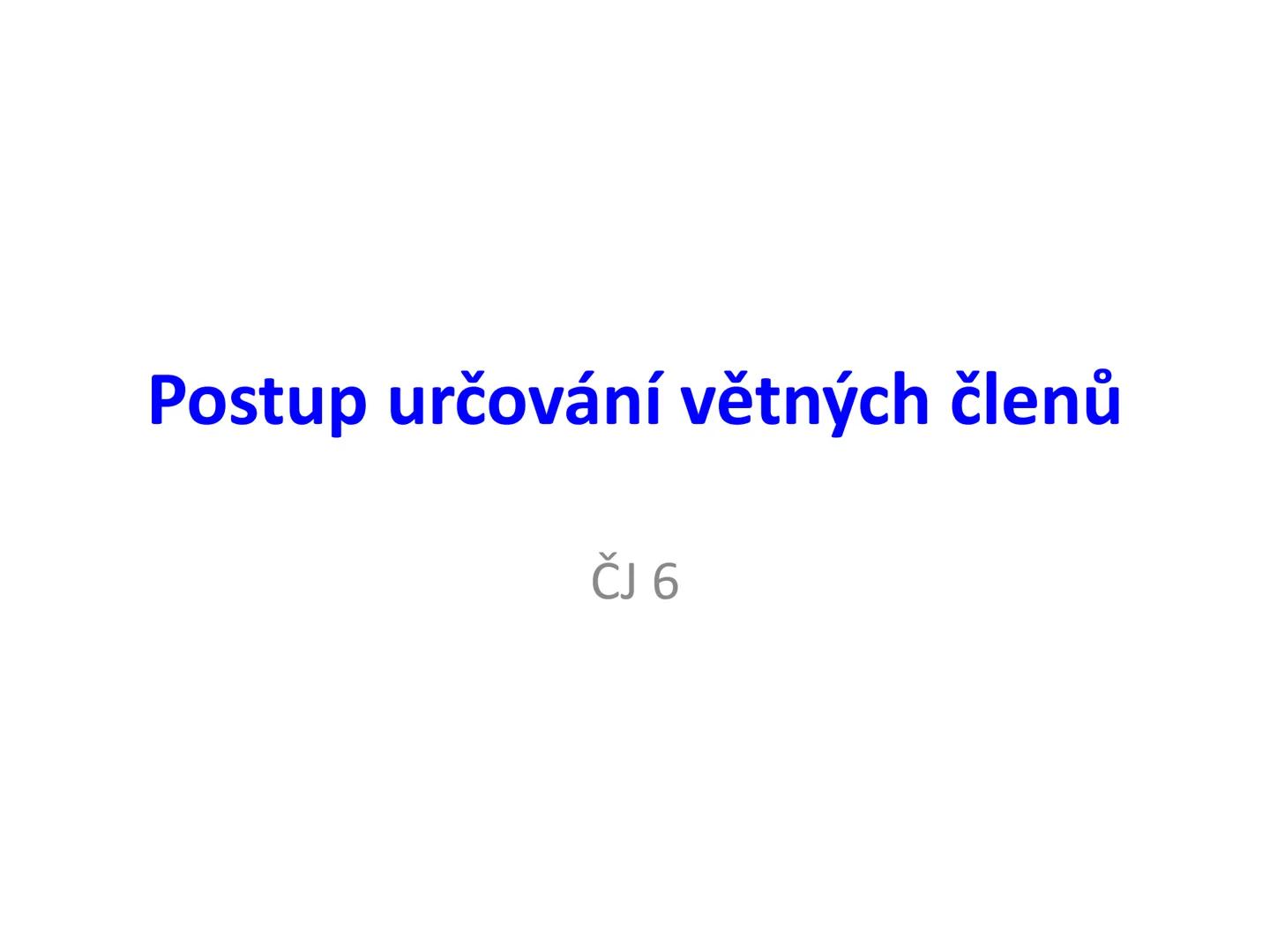 # Postup určování větných členů
čj 6 # Čím začneme?
Určíme základní větné členy:
Podmět + přísudek # 1. Podmět
= Po (Zjistíme otázkou: K
