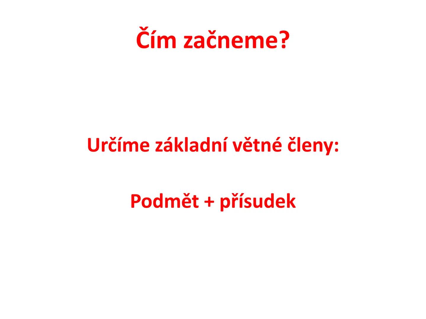 # Postup určování větných členů
čj 6 # Čím začneme?
Určíme základní větné členy:
Podmět + přísudek # 1. Podmět
= Po (Zjistíme otázkou: K