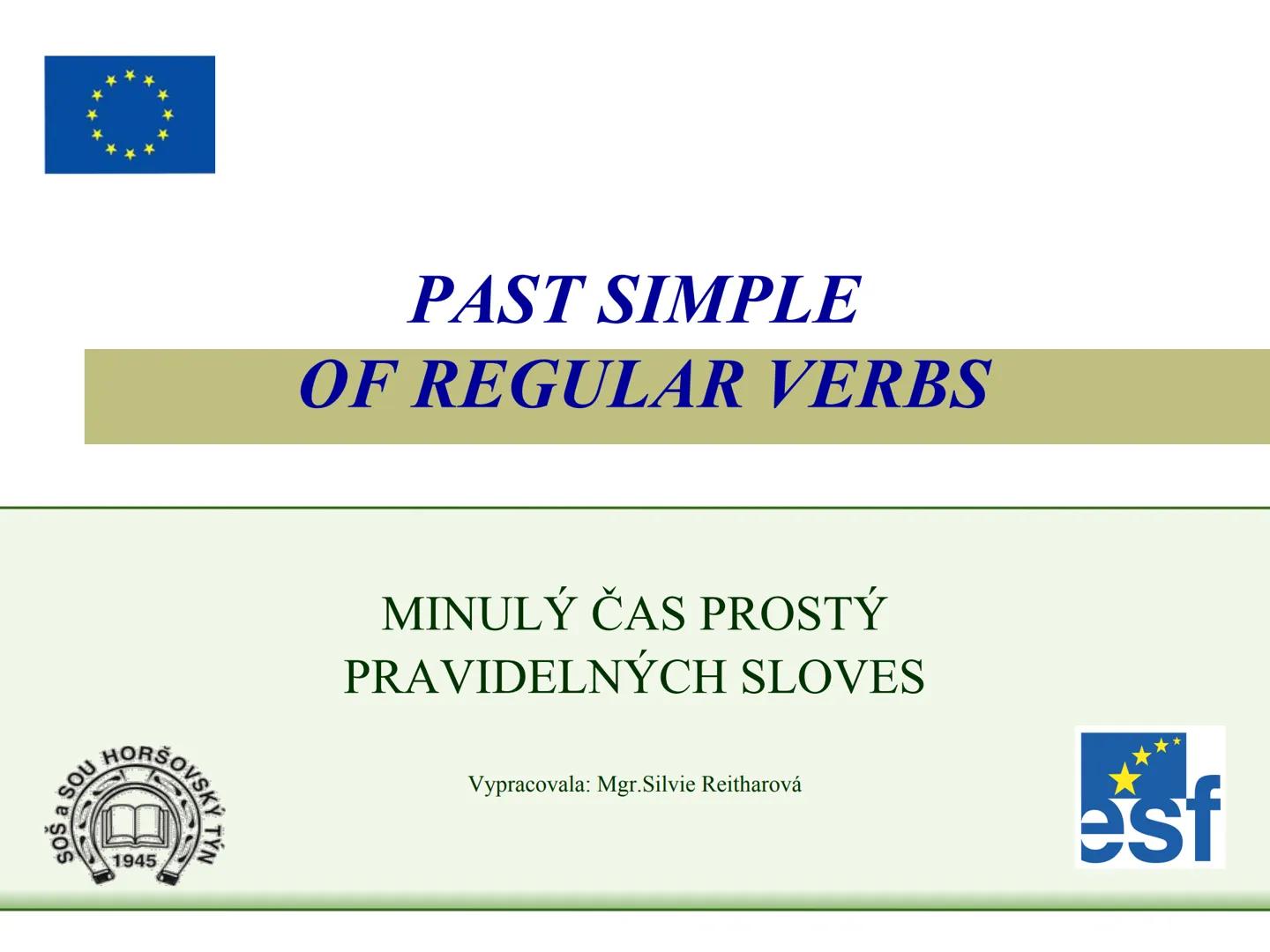 # PAST SIMPLE
# OF REGULAR VERBS
# MINULÝ ČAS PROSTÝ
# PRAVIDELNÝCH SLOVES
Vypracovala: Mgr. Silvie Reitharová --- OCR Start ---
TVOŘENÍ M