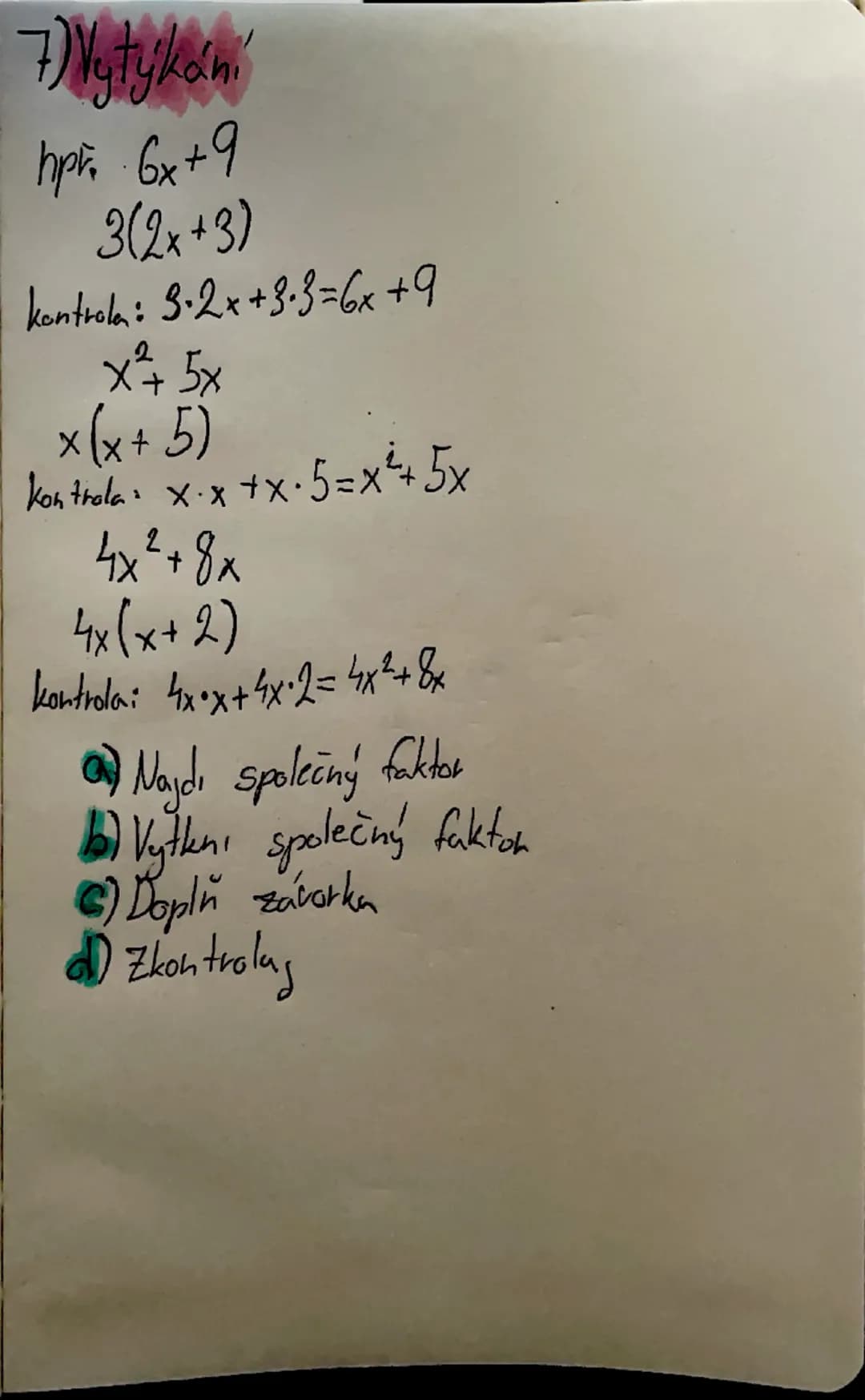 7) Vytykání
hpř. 6x+9
3(2x+3)
kontrola: 3·2x+3·3=6x+9
x²+ 5x
x(x+5)
kontrola: x·x+x·5=x²+5x
4x²+8x
4x(x+2)
kontrola: 4x·x+4x·2=4x²+8x
a) Naj