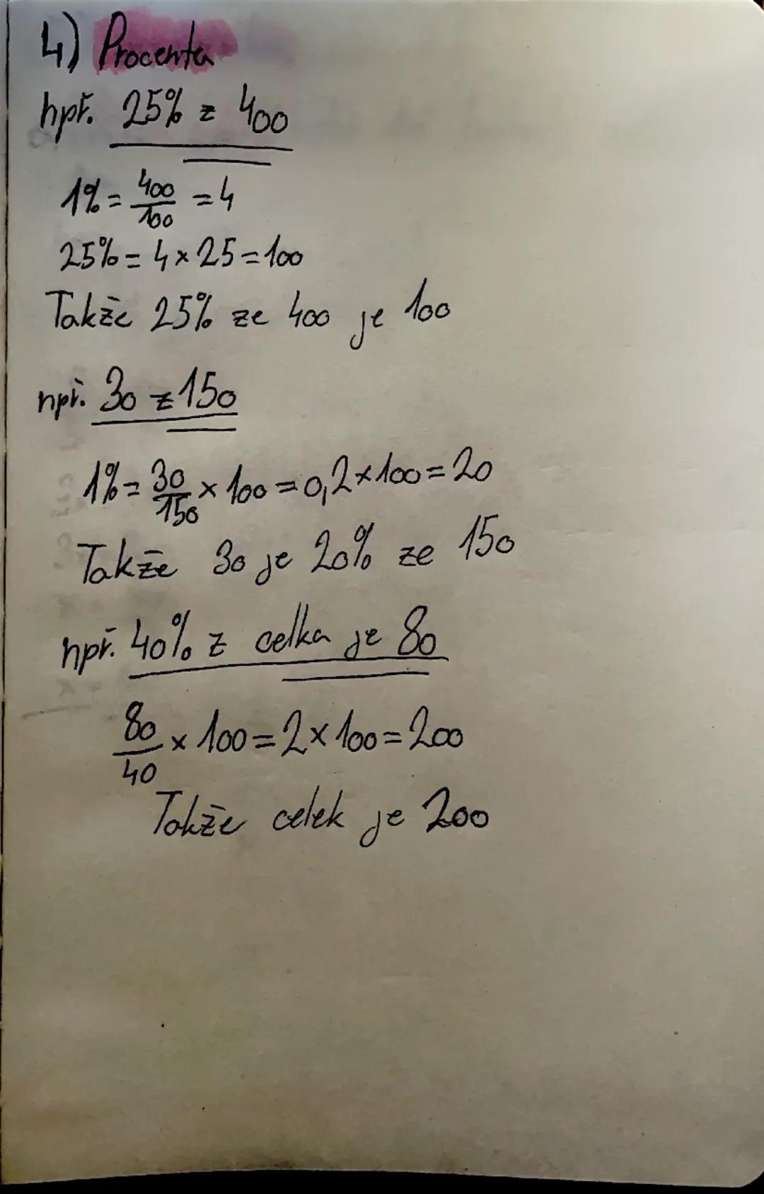 4) Procenta
hpř. 25\%=4_{00}
1\% = \frac{400}{100} = 4
25\% = 4 \times 25 = 100
Takže 25\% ze 400 je 100
hpři. 30 = 150
1\% = \frac{30}{150}